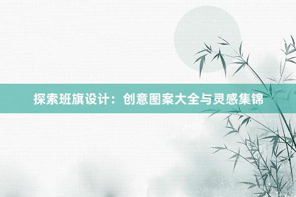 探索班旗设计：创意图案大全与灵感集锦